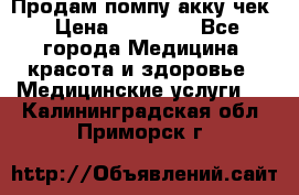 Продам помпу акку чек › Цена ­ 30 000 - Все города Медицина, красота и здоровье » Медицинские услуги   . Калининградская обл.,Приморск г.